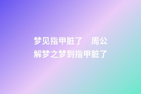 梦见指甲脏了　周公解梦之梦到指甲脏了